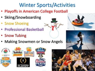 • Playoffs in American College Football
• Skiing/Snowboarding
• Snow Shoeing
• Professional Basketball
• Snow Tubing
• Making Snowmen or Snow Angels
Winter Sports/Activities
 