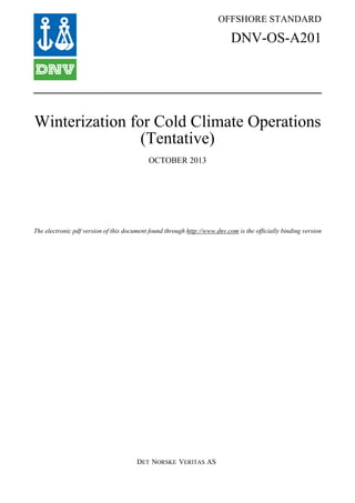 OFFSHORE STANDARD
DET NORSKE VERITAS AS
The electronic pdf version of this document found through http://www.dnv.com is the officially binding version
DNV-OS-A201
Winterization for Cold Climate Operations
(Tentative)
OCTOBER 2013
 
