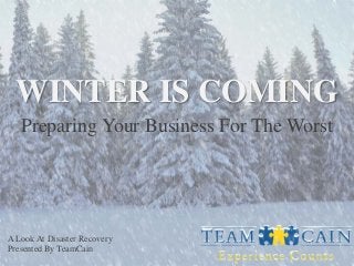 WINTER IS COMING
Preparing Your Business For The Worst

A Look At Disaster Recovery
Presented By TeamCain

 