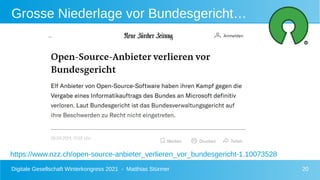 Digitale Gesellschaft Winterkongress 2021 - Matthias Stürmer 20
Grosse Niederlage vor Bundesgericht…
https://www.nzz.ch/open-source-anbieter_verlieren_vor_bundesgericht-1.10073528
 