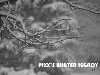 PIXX’S WINTER LEGACY
                 1.6
 