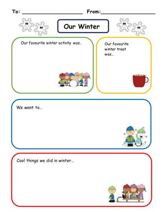 Cool things we did in winter…
To: ____________________ From:__________________
Our Winter
Our favourite winter activity was… Our favourite
winter treat
was…
We went to…
 