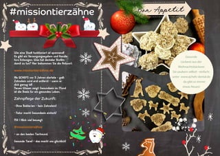 12 13
#missiontierzähne
Wie eine Stadt funktioniert ist spannend!
Es gibt ein Versorgungssystem und Kanäle
fürs Entsorgen. Was hat dentaler Biofilm
damit zu tun? Hier bekommen Sie die Antwort:
www.missiontierzähne.de
Als QCHEFS vor 5 Jahren startete - galt:
Zahnstein wird erst entfernt - wenn er
dick genug ist!
Neues Wissen zeigt: Gesundsein im Mund
ist die Basis für ein gesundes Leben.
Zahnpflege der Zukunft:
• Ohne Bakterien - kein Zahnstein!
• Natur macht Gesundsein einfach!
Mit 1 Klick viel bewegt:
#missiontierzähne
- an den besten Tierfreund.
Gesunde Tiere! - das macht uns glücklich!
Gesunde
Leckerei aus der
Weihnachtsbäckerei
Sie zaubern selbst! - einfach:
unter www.qchefs-dental.de
da gibt es immer
etwas Neues!
 