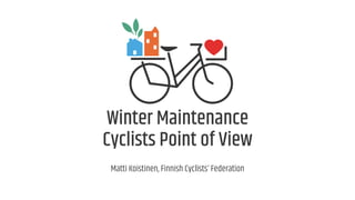 Winter Maintenance
Cyclists Point of View
Matti Koistinen, Finnish Cyclists’ Federation
 