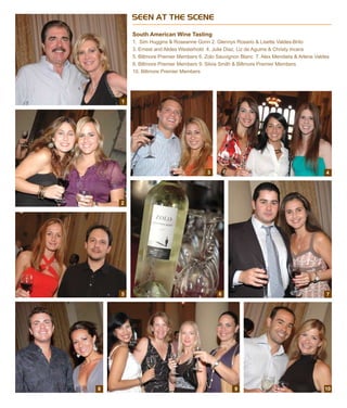 SEEN AT THE SCENE
South American Wine Tasting
1. Sim Huggins & Roseanne Gorin 2. Glennys Rosario & Lisette Valdes-Brito
3. Ernest and Alides Westerhold 4. Julie Diaz, Liz de Aguirre & Christy Incera
5. Biltmore Premier Members 6. Zolo Sauvignon Blanc 7. Alex Mendieta & Arlene Valdes
8. Biltmore Premier Members 9. Silvia Smith & Biltmore Premier Members
10. Biltmore Premier Members
1
2
5 6 7
1098
3 4
 