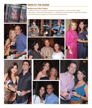 SEEN AT THE SCENE
Mediterranean Wine Tasting
1. Gabbiano Chianti 2. Hoja Seca 3. Biltmore Premier Members 4. Liliana & Emilio Calleja
& Tere Sproul 5. Biltmore Premier Members 6. Jane Marie & Lourdes Russell 7. Elaine & Brian Martino
8. Connie & Guillermo Huerga 9. Eric Garcia & Christina Menendez
4
2
5
7
6
8 9
1
3
 