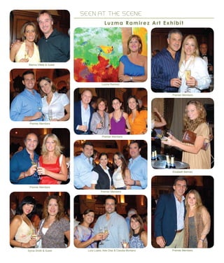 SEEN AT THE SCENE
Luzma Ramirez Art Exhibit
Marina Villete & Guest
Premier Members
Sylvia Smith & Guest Lucy Lopes, Alex Diaz & Claudia Montano
Premier Members
Premier Members
Premier Members
Premier Members
Elizabeth Beirnes
Luzma Ramirez
Premier Members
 