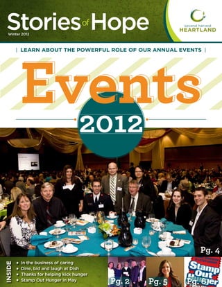 Stories Hope
  Winter 2012
                                    of




         Events
         LEARN ABOUT THE POWERFUL ROLE OF OUR ANNUAL EVENTS




           2012


                                                             Pg. 4
         In the business of caring
INSIDE




         Dine, bid and laugh at Dish
         Thanks for helping kick hunger
         Stamp Out Hunger in May          Pg. 2   Pg. 5   Pg. 6
 