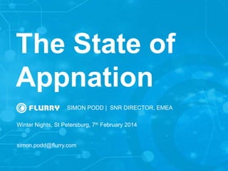 The State of
Appnation
SIMON PODD | SNR DIRECTOR, EMEA
Winter Nights, St Petersburg, 7th February 2014
simon.podd@flurry.com
 