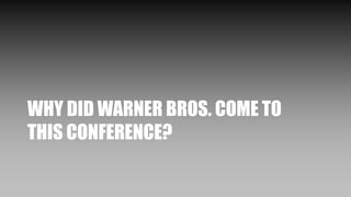 WHY DID WARNER BROS. COME TO
THIS CONFERENCE?
 