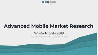 White Nights 2019
Benjamin Nolan & Lauren Fitch
Advanced Mobile Market Research
 