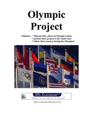 Olympic
Project
Students: * find out info. about an Olympic nation
* present their project to the whole class
* follow their country during the Olympics!
https://community.eflclassroom.com
 