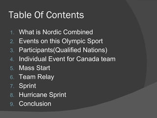 Table Of Contents What is Nordic Combined Events on this Olympic Sport Participants(Qualified Nations) Individual Event for Canada team Mass Start Team Relay Sprint Hurricane Sprint Conclusion 