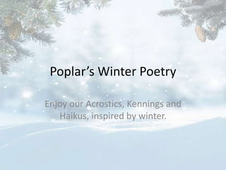Poplar’s Winter Poetry
Enjoy our Acrostics, Kennings and
Haikus, inspired by winter.
 