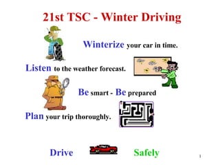 21st TSC - Winter Driving   Listen   to the weather forecast. Be   smart -   Be  prepared Plan  your trip thoroughly. Drive   Safely Winterize  your car in time. 
