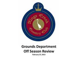Grounds Department
 Off Season Review
     February 27, 2013
 
