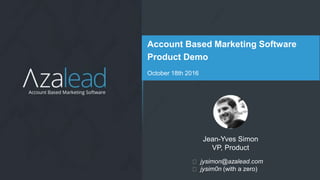 11
Account Based Marketing Software
Product Demo
October 18th 2016
Jean-Yves Simon
VP, Product
jysimon@azalead.com
jysim0n (with a zero)
 