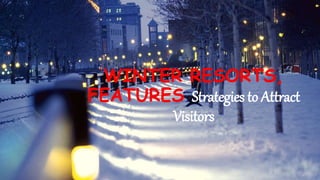 WINTER RESORTS,
FEATURES Strategies to Attract
Visitors
 