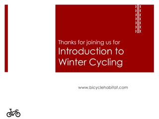 Thanks for joining us for Introduction to Winter Cycling www.bicyclehabitat.com 