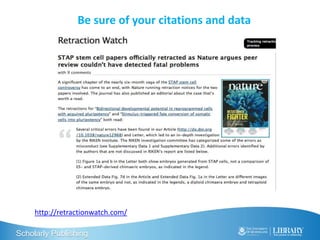Scholarly Publishing
Be sure of your citations and data
http://retractionwatch.com/
 
