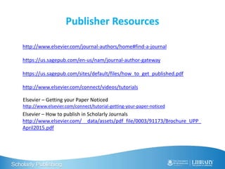 Scholarly Publishing
Publisher Resources
http://www.elsevier.com/journal-authors/home#find-a-journal
https://us.sagepub.co...