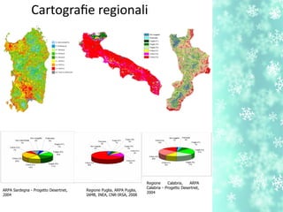 ARPA Sardegna - Progetto Desertnet,
2004
Regione Puglia, ARPA Puglia,
IAMB, INEA, CNR-IRSA, 2008
Regione Calabria, ARPA
Calabria - Progetto Desertnet,
2004
Cartografe regionali
 