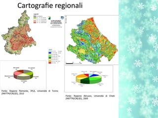 Fonte: Regione Piemonte, IPLA, Università di Torino
(MATTM/CNLSD), 2010
Fonte: Regione Abruzzo, Università di Chieti
(MATTM/CNLSD), 2009
Cartografe regionali
 