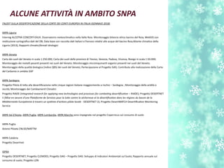 (’AUDIT SULLA DESERTIFICAZIONE DELLA CORTE DEI CONTI EUROPEA IN ITALIA (GENNAIO 2018)
ARPA Liguria
Interreg ALCOTRA CONCERT-EAUX. Osservatorio meteoclimatco nella Valle Roia. Monitoraggio bilancio idrico bacino del Roia; WebGIS con
resttuzione cartografca dat del DB;; Data base con raccolta dat italiani e francesi relatvi alle acque del bacino Roia;Atlante climatco della
Liguria (2013); Rapport climatci/Annali Idrologici
ARPA Veneto
Carta dei suoli del Veneto in scala 1:250.000; Carta dei suoli delle province di Treviso, Venezia, Padova, Vicenza, Rovigo in scala 1:50.000;
Monitoraggio dei metalli pesant present nei suoli del Veneto; Monitoraggio microinquinant organici present nei suoli del Veneto;
Monitoraggio della qualità biologica (indice QB;S) dei suoli del Veneto; Partecipazione al Progeto SIAS; Contributo alla realizzazione della Carta
del Carbonio in ambito GSP
ARPA Sardegna
Progeto Pilota di lota alla desertfcazione nelle cinque regioni italiane maggiormente a rischio – Sardegna ; Monitoraggio della aridità e
siccità; Monitoraggio dei Cambiament Climatci
Progeto RIADE (Integrated research for applying new technologies and processes for combatng desertfcaton – RIADE); Progeto DESERTNET
II (Mise en oeuvre d'une Plateforme de Services pour la lute contre la sécheresse et la désertfcaton dans les régions du bassin de la
Méditerranée Européenne à travers un système d'actons pilote locale - DESERTNET 2); Progeto DesertWATCH Desertfcaton Monitoring
Service
ARPA Val d'Aosta, ARPA Puglia, ARPA Lombardia, ARPA Marche sono impegnate nel progeto Copernicus sul consumo di suolo
ARPA Puglia
Azione Piloata CNLSD/MATTM
ARPA Calabria
Progeto Desertnet
ISPRA
Progeto DESERTNET; Progeto CLEMDES; Progeto SIAS – Progeto SIAS: Sviluppo di Indicatori Ambientali sul Suolo; Rapporto annuale sul
consumo di suolo; Progeto LDN
ALCUNE ATTIVITÀ IN AMBITO SNPA
 