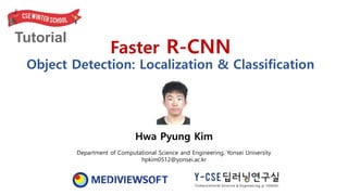 Tutorial
Faster R-CNN
Object Detection: Localization & Classification
Hwa Pyung Kim
Department of Computational Science and Engineering, Yonsei University
hpkim0512@yonsei.ac.kr
 