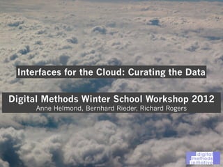 Interfaces for the Cloud: Curating the Data
Digital Methods Winter School Workshop 2012
Anne Helmond, Bernhard Rieder, Richard Rogers
 