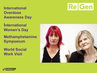 International Overdose Awareness Day 
International Women’s Day 
Methamphetamine Symposium 
World Social Work Visit  