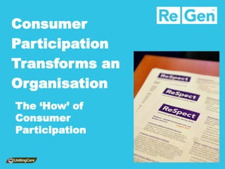 Consumer 
Participation 
Transforms an 
Organisation 
The ‘How’ of Consumer Participation  