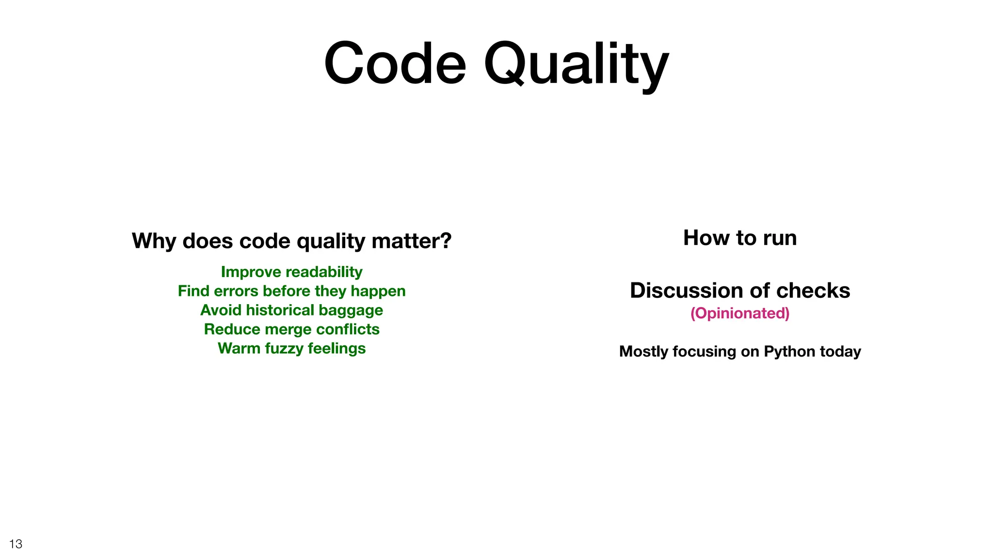 Code Quality
13
Why does code quality matter?
Improve readability
Find errors before they happen
Avoid historical baggage
Reduce merge con
fl
icts
Warm fuzzy feelings
How to run
Discussion of checks
(Opinionated)
Mostly focusing on Python today
 