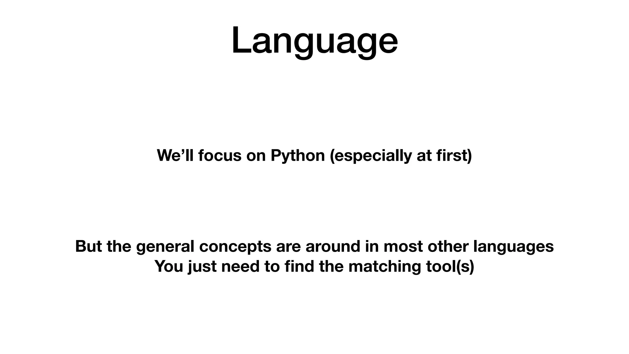 Language
We’ll focus on Python (especially at
fi
rst)
But the general concepts are around in most other languages
You just need to
fi
nd the matching tool(s)
 