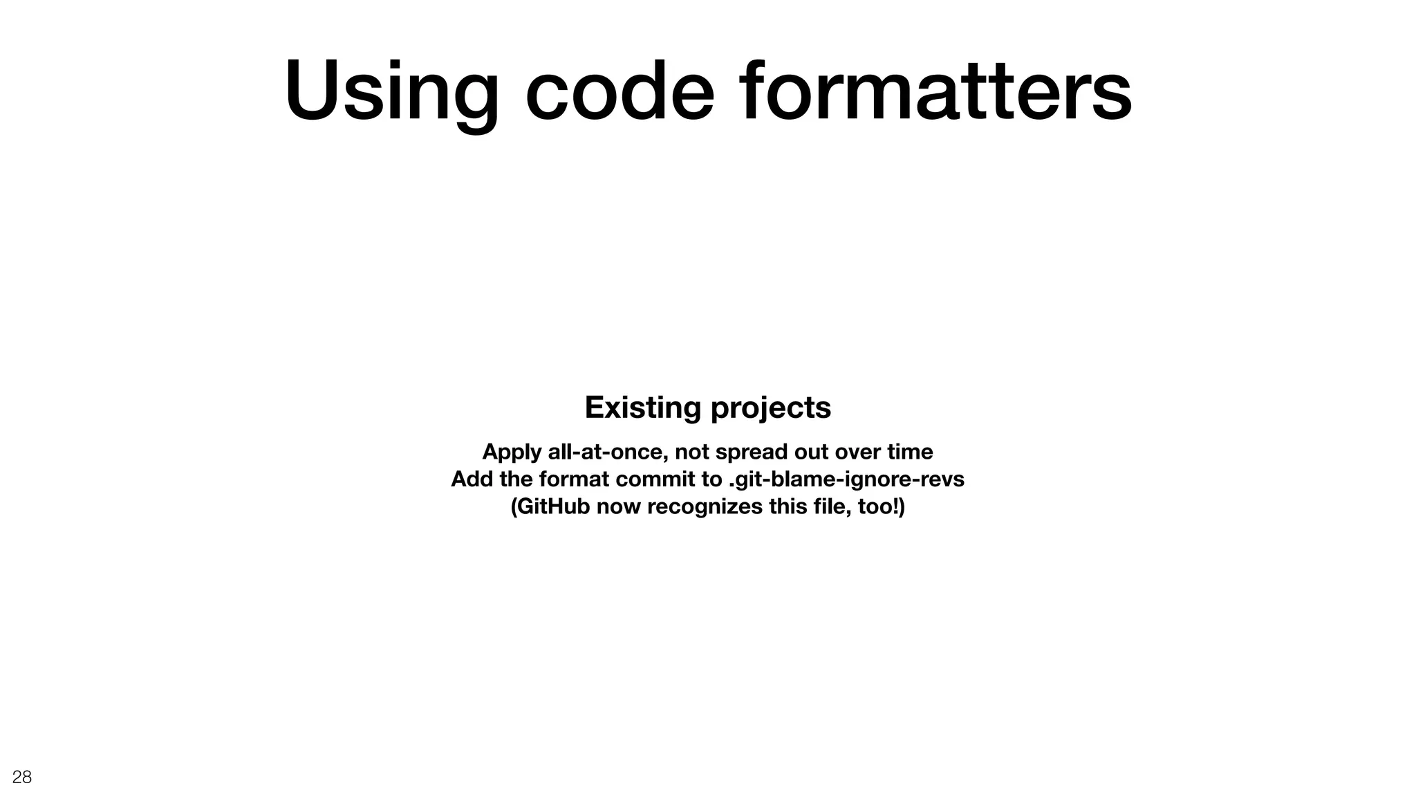 Using code formatters
28
Existing projects
Apply all-at-once, not spread out over time
Add the format commit to .git-blame-ignore-revs
(GitHub now recognizes this
fi
le, too!)
 