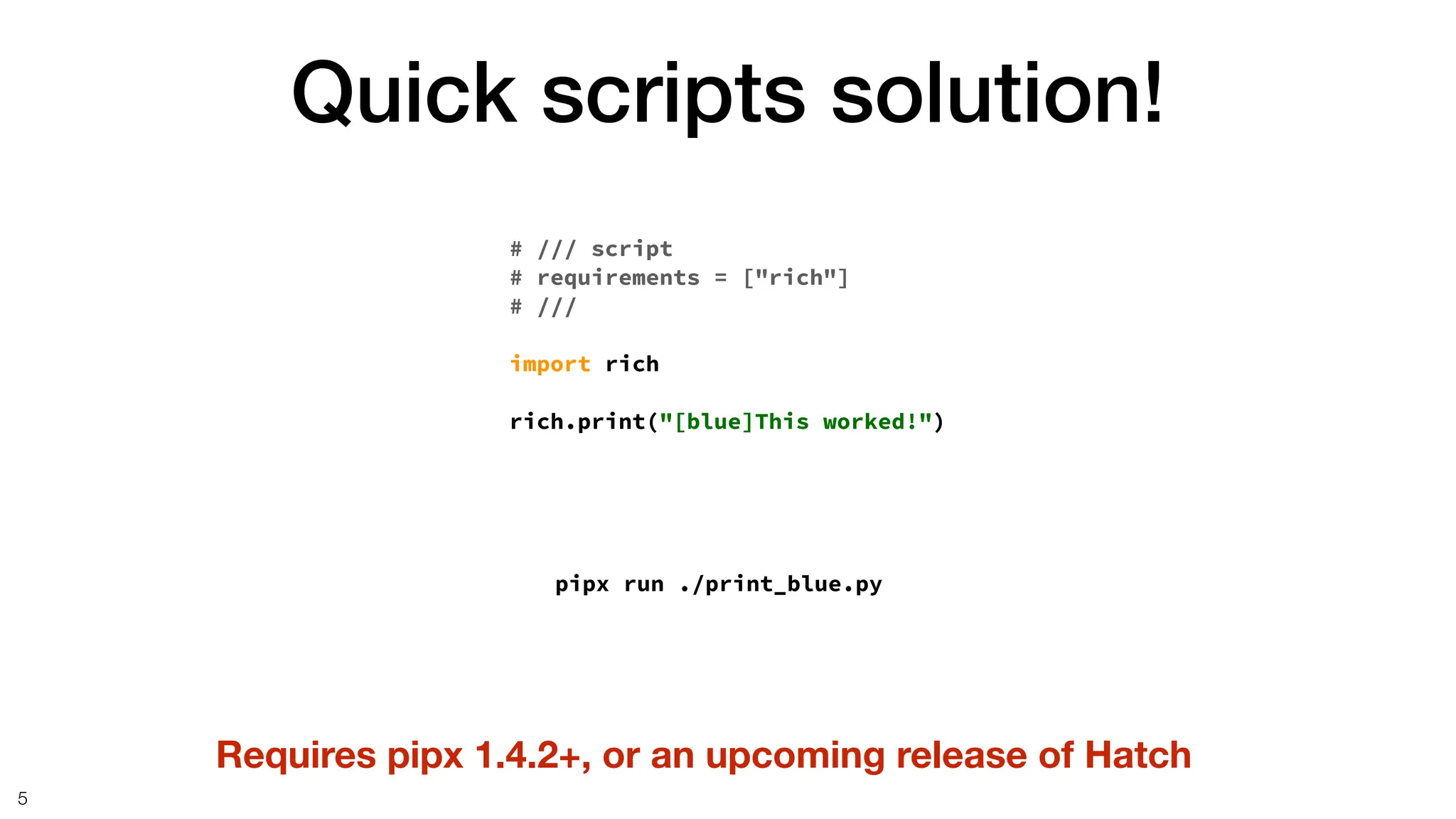 Quick scripts solution!
5
# /// script
# requirements = ["rich"]
# ///
import rich
rich.print("[blue]This worked!")
pipx run ./print_blue.py
Requires pipx 1.4.2+, or an upcoming release of Hatch
 