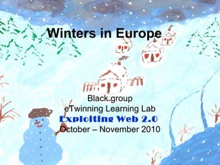 Winters in Europe
Black group
eTwinning Learning Lab
Exploiting Web 2.0
October – November 2010
 