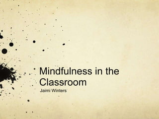 Mindfulness in the
Classroom
Jaimi Winters
 