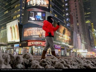 Few people walk on a deserted street in New York's Times Square during a snow storm. Jewel Samad /AFP/Getty Images
 