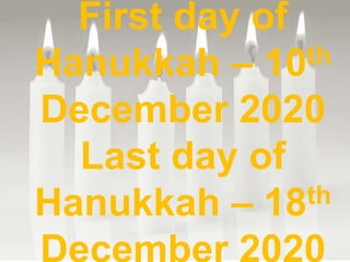 First day of
Hanukkah – 10th
December 2020
Last day of
Hanukkah – 18th
 