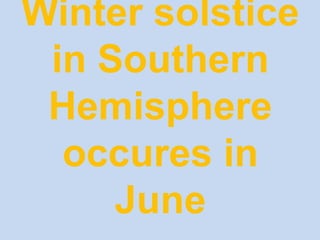 Winter solstice
in Southern
Hemisphere
occures in
June
 