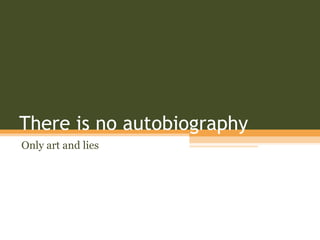 There is no autobiography Only art and lies 