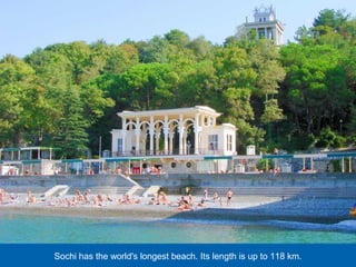 Sochi has the world's longest beach. Its length is up to 118 km.

 