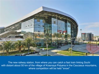 The new railway station, from where you can catch a fast train linking Sochi
with distant about 50 km of the village of Krasnaya Polyana in the Caucasus mountains,
where competition will be held "snow".

 