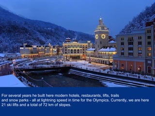 For several years he built here modern hotels, restaurants, lifts, trails
and snow parks - all at lightning speed in time for the Olympics. Currently, we are here
21 ski lifts and a total of 72 km of slopes.

 