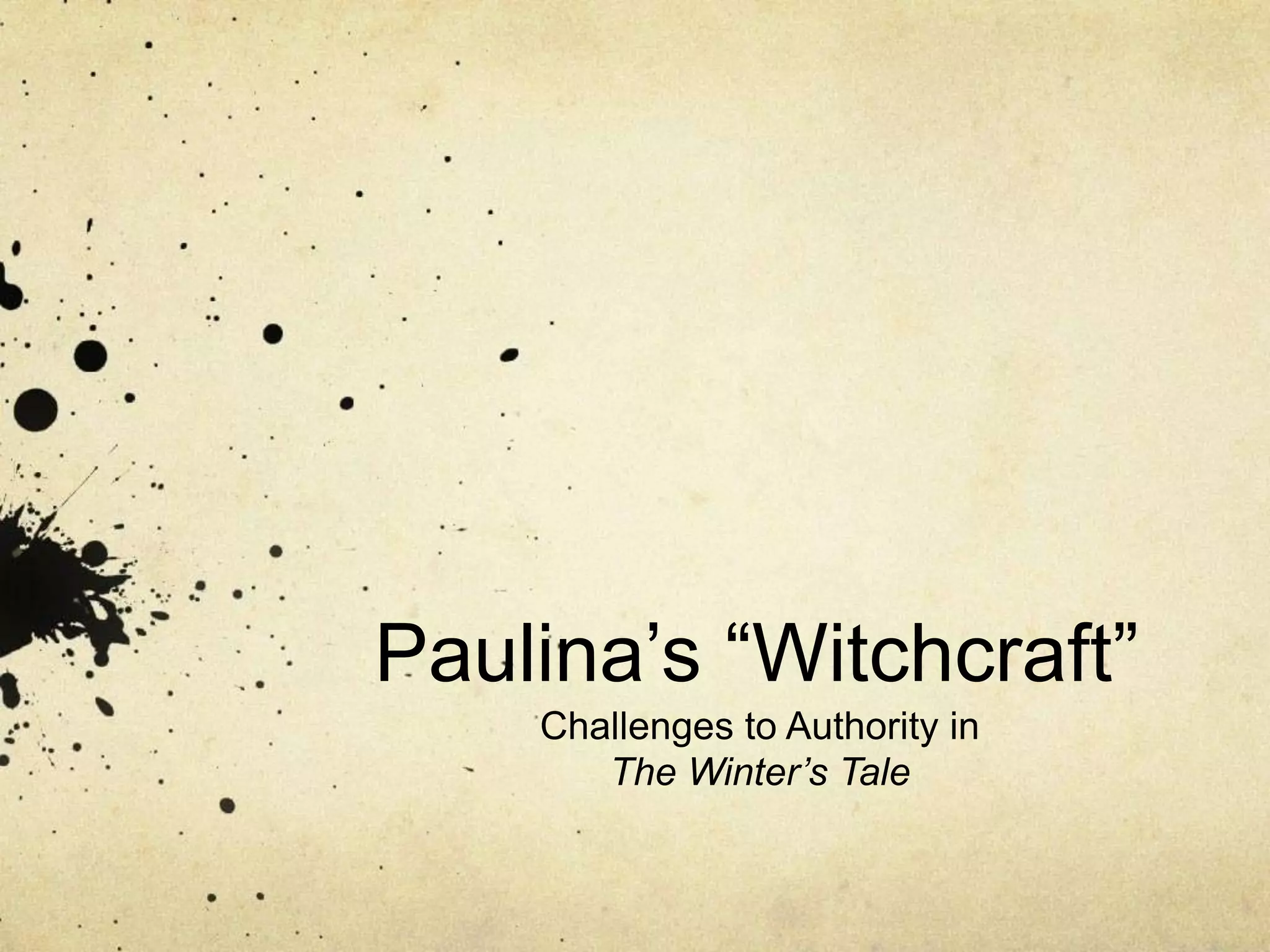 Paulina‘s ―Witchcraft‖
    Challenges to Authority in
       The Winter’s Tale
 