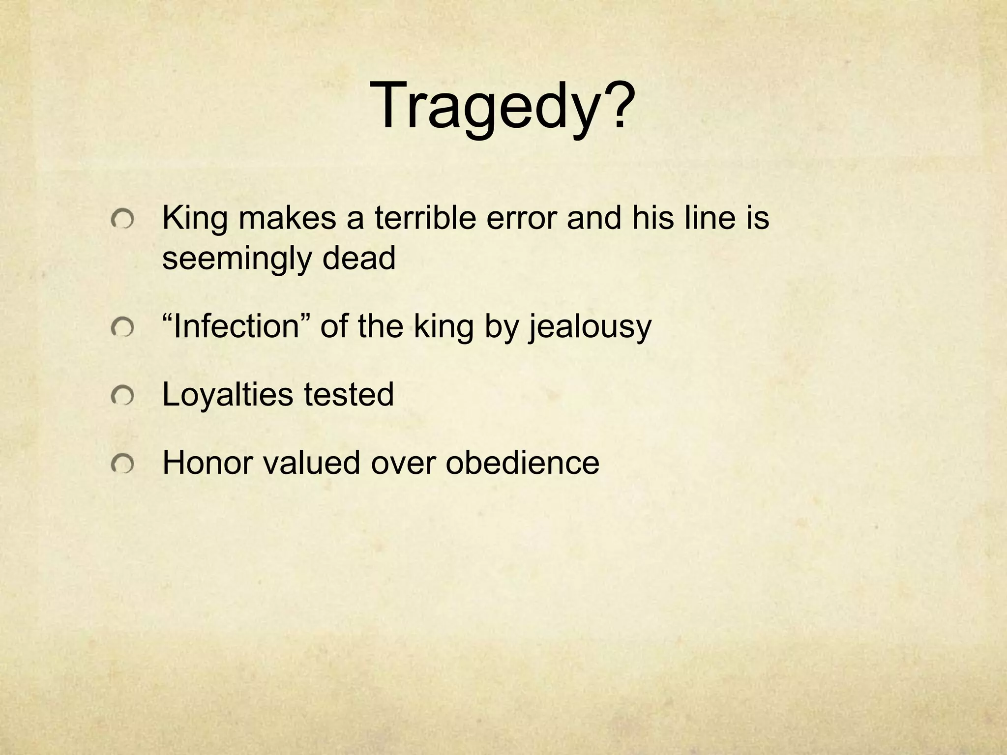 Tragedy?
King makes a terrible error and his line is
seemingly dead

―Infection‖ of the king by jealousy

Loyalties tested

Honor valued over obedience
 