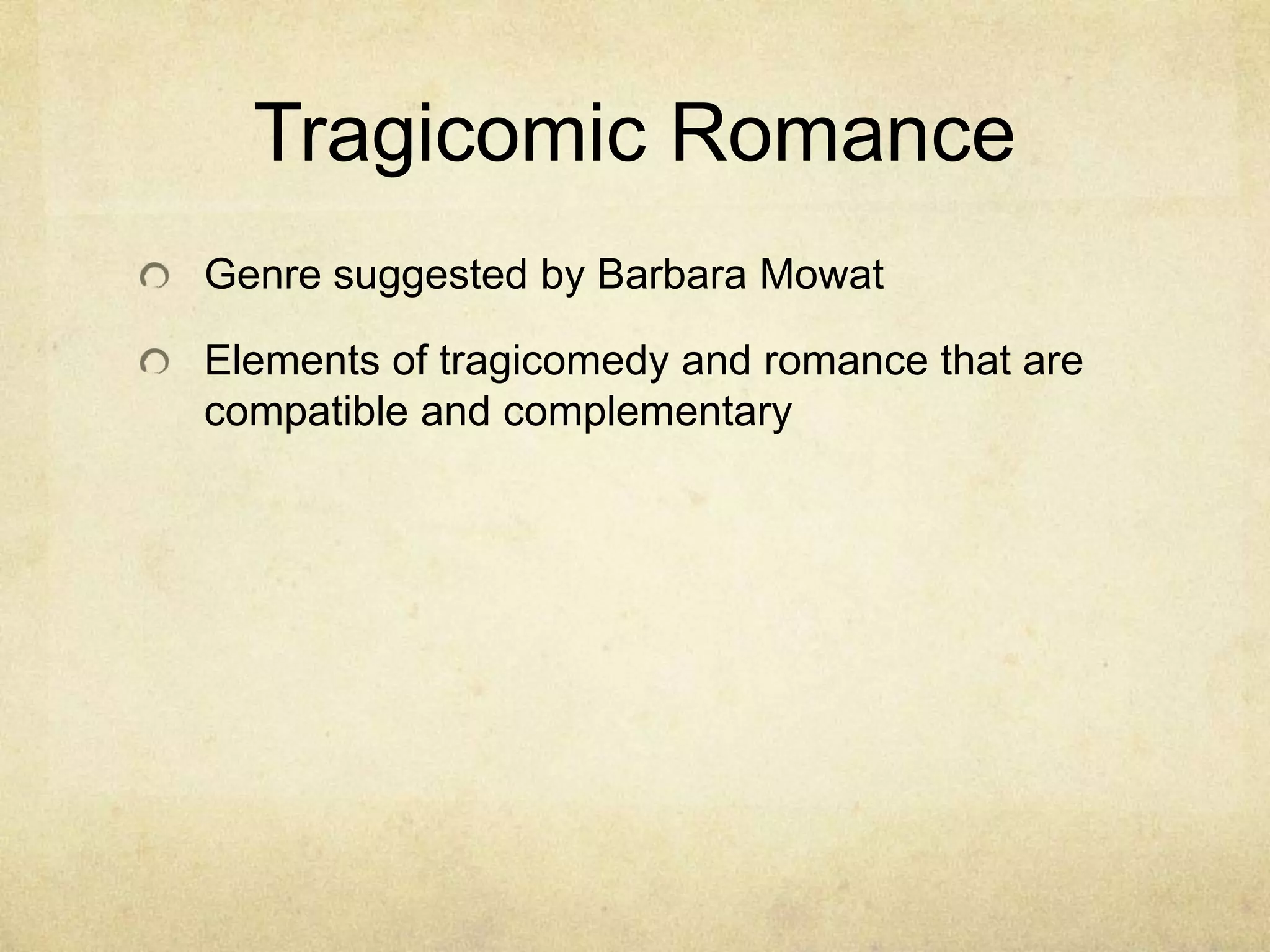 Tragicomic Romance
Genre suggested by Barbara Mowat

Elements of tragicomedy and romance that are
compatible and complementary
 