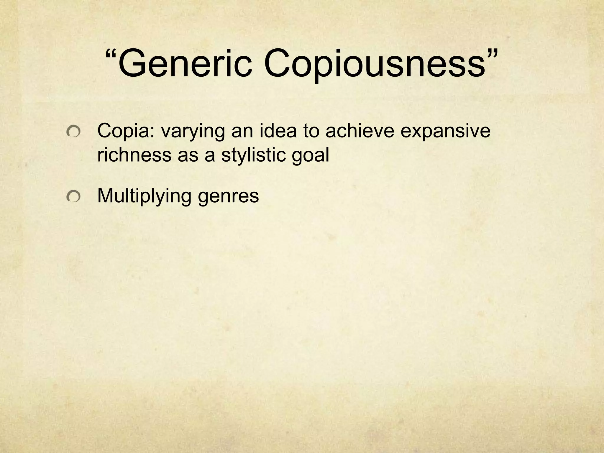 ―Generic Copiousness‖
Copia: varying an idea to achieve expansive
richness as a stylistic goal

Multiplying genres
 