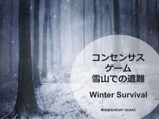1
コンセンサス
ゲーム
雪山での遭難
Winter Survival
株式会社HEART QUAKE
 